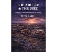 The Abused & The Used.: A Memoir of Conditioning, Collapse, and Staying