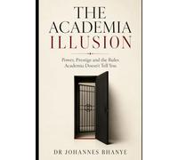 THE ACADEMIA ILLUSION: Power, Prestige and the Rules Academia Doesn't Tell You