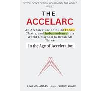 The Accelarc: An Architecture to Build Focus, Clarity, and Independence in a World Designed to Break All Three In the Age of Acceleration