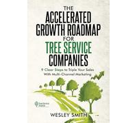 The Accelerated Growth Roadmap for Tree Service Companies: 9 clear steps to triple your sales with multi-channel marketing