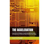 THE ACCELERATION: How Artificial Intelligence Is Transforming Medicine, Physics, and Engineering-and Why the Stakes Have Never Been Higher