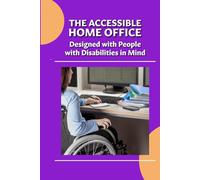 The Accessible Home Office: Designed with People with Disabilities in Mind: Practical Solutions for Comfort, Independence, and Productivity