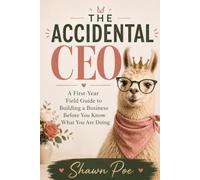 The Accidental CEO: A First-Year Field Guide to Building a Business Before You Know What You Are Doing