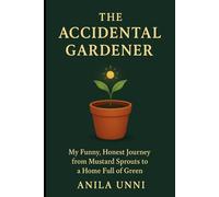 The Accidental Gardner: My Funny, Honest Journey from Mustard Sprouts to a Home Full of Green