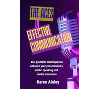 The ACES of Effective Communication: 150 Practical Techniques to Enhance Your Presentations, Public Speaking and Media Interviews | Overcome Your ... to Captivate and Inspire Your Audience