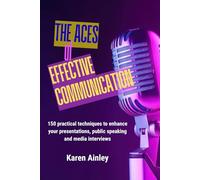 The ACES of Effective Communication: 150 Practical Techniques to Enhance Your Presentations, Public Speaking and Media Interviews | Overcome Your ... to Captivate and Inspire Your Audience