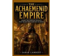 THE ACHAEMENID EMPIRE: Inside the Persian Dynasty That Ruled from Babylon to Greece