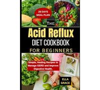 The Acid Reflux Diet Cookbook for Beginners: Simple, Healing Recipes to Manage GERD and Improve Digestive Health.
