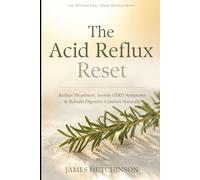 The Acid Reflux Reset: Reduce Heartburn, Soothe GERD Symptoms, and Rebuild Digestive Comfort Naturally