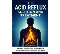 The Acid Reflux Solution and Treatment: Prevent, Reverse, and Repair Acid Reflux GERD at the Root Cause - Naturally and Safely