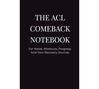 The ACL Comeback Notebook: For notes, workouts, progress, and your recovery journey.
