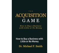The Acquisition Game: How to Buy a Business with Little or No Money