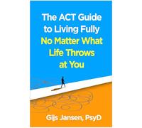 The ACT Guide to Living Fully No Matter What Life Throws at You