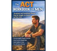 The ACT Workbook for Men: Acceptance and Commitment Therapy to Drop the Struggle, Get Unstuck, and Take Action