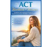 The ACT Workbook for Women: Acceptance and Commitment Therapy to Break Free from Anxiety, Overwhelm, and Perfectionism