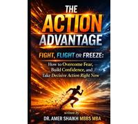 The Action Advantage: Fight, Flight or Freeze: How to Overcome Fear, Build Confidence, and Take Decisive Action Right Now
