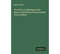 The Action of Lightning and the Means of Defending Life and Property from its Effects