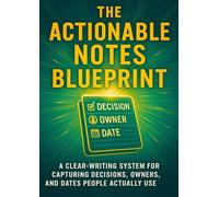 The Actionable Notes Blueprint: A Clear-Writing System for Capturing Decisions, Owners, and Dates People Actually Use