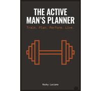The Active Man's Planner: Train. Plan. Perform. Live.: A 12-Month Fitness and Productivity System for Men Who Get Things Done