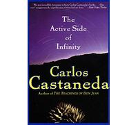 The Active Side of Infinity: Carlos Castaneda's Final Work on Don Juan's Teachings and Life After Death