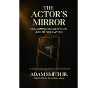 The Actor’s Mirror: Reclaiming Realism in an Age of Simulation - The Screen Actor’s Guide to Truth and Transformation