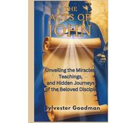 The Acts of John: Unveiling the Miracles, Teachings, and Hidden Journeys of the Beloved Disciple