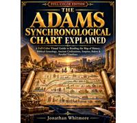 The Adams Synchronological Chart Explained: A Full-Color Visual Guide to Reading the Map of History, Biblical Genealogy, Ancient Civilizations, Empires, Rulers & Parallel Timelines