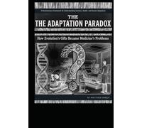 The Adaptation Paradox: How Evolution's Gifts Became Medicine's Problems - Second Edition: A Revolutionary Framework for Understanding Genetics, Health, and Human Adaptation