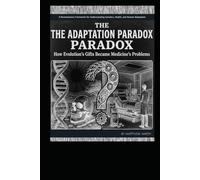 The Adaptation Paradox: How Evolutions’s Gifts Became Medicine’s Problems: A Revolutionary Framework for Understanding Genetics, Health, and Human Adaptation