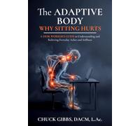 The Adaptive Body: Why Sitting Hurts: A Desk Worker's Guide to Understanding and Relieving Everyday Aches and Stiffness