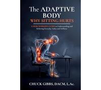 The Adaptive Body: Why Sitting Hurts: A Desk Worker's Guide to Understanding and Relieving Everyday Aches and Stiffness