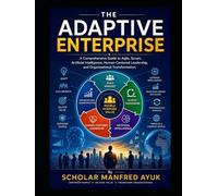 The Adaptive Enterprise: A Comprehensive Guide to Agile, Scrum, Artificial Intelligence, Human-Centered Leadership, and Organizational Transformation.