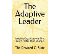 The Adaptive Leader: Leading Organizations That Learn Faster Than Change