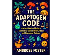 The Adaptogen Code: Ancient Herbs + Modern Science for Stress Relief, Focus, and Hormonal Balance - Boost Energy, Clarity & Balance | Science-Backed Natural Remedies