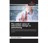 The added value of interaction design in advertising: Paradigm shifts, opportunities and consequences for the current advertising industry resulting from technological progress