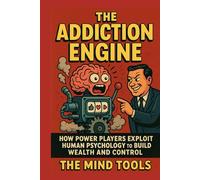 The Addiction Engine: How Power Players Exploit Human Psychology to Build Wealth and Control