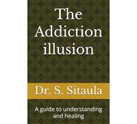 The Addiction illusion: A guide to understanding and healing