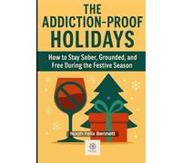 The Addiction-Proof Holidays: How to Stay Sober, Grounded, and Free During the Festive Season