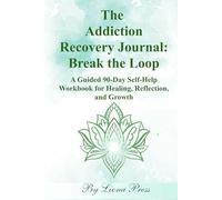 The Addiction Recovery Journal: Break the Loop: A Guided 90-Day Sobriety Workbook for Substance Abuse, Relapse Prevention, Healing & Personal Growth