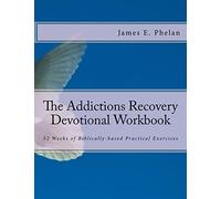 The Addictions Recovery Devotional Workbook: 52 Weeks of Biblically-based Practical Exercises
