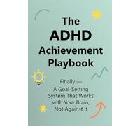 The ADHD Achievement Playbook: Finally - A Goal-Setting System That Works with Your Brain, Not Against It