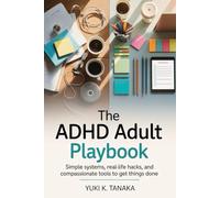 THE ADHD ADULT PLAYBOOK: Simple Systems, Real-Life Hacks, and Compassionate Tools to Get Things Done