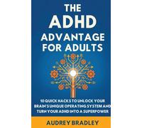 The ADHD Advantage for Adults: The ADHD Advantage for Adults 10 Quick Hacks to Unlock Your Brain's Unique Operating System and Turn Your ADHD into a Superpower