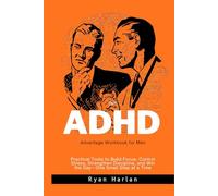 The ADHD Advantage Workbook for Men: Practical Tools to Build Focus, Control Stress, Strengthen Discipline, and Win the Day-One Small Step at a Time