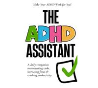 The ADHD Assistant: A Daily Companion to Conquering Tasks, Increasing Focus, and Crushing Productivity!