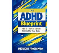 The ADHD Blueprint: How to Thrive in a World Not Built for Your Brain