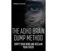 The ADHD Brain Dump Method: A Practical Guide to Quiet the Mental Noise, Clear the Fog, and Finally Get Things Done