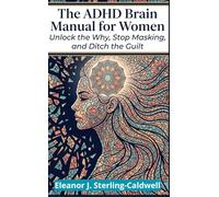 The ADHD Brain Manual for Women: Unlock the Why, Stop Masking, and Ditch the Guilt