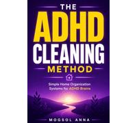 The ADHD Cleaning Method: The ADHD Brain's Step-by-Step Guide to Decluttering, Building Cleaning Routines, and Creating a Calm Home Without Overwhelm or Shame