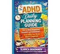 The ADHD Daily Planning Guide: How to Stay Organized, Focused, and Consistent-Even When Your Brain Won’t Cooperate
